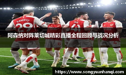 阿森纳对阵莱切城精彩直播全程回顾与战况分析